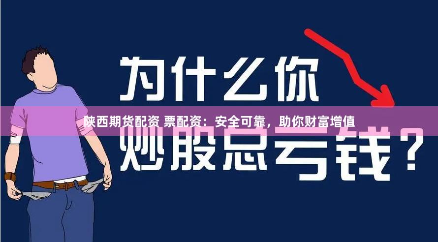 陕西期货配资 票配资：安全可靠，助你财富增值