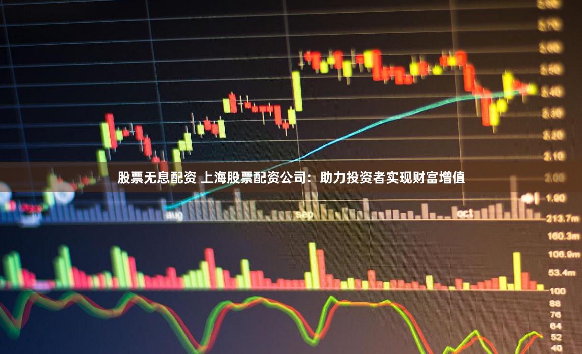 股票无息配资 上海股票配资公司：助力投资者实现财富增值