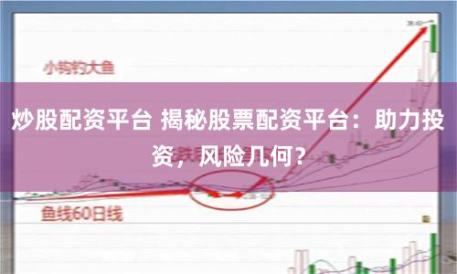 炒股配资平台 揭秘股票配资平台：助力投资，风险几何？