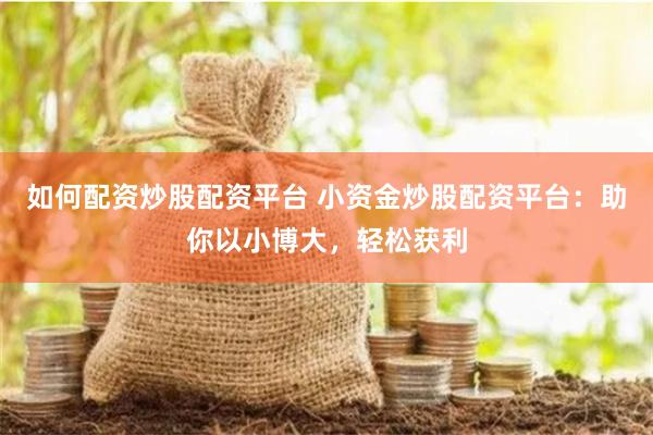 如何配资炒股配资平台 小资金炒股配资平台：助你以小博大，轻松获利