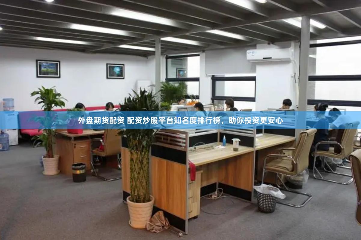 外盘期货配资 配资炒股平台知名度排行榜，助你投资更安心
