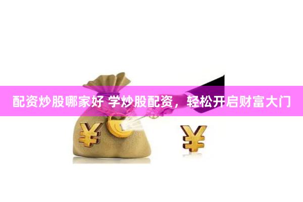 配资炒股哪家好 学炒股配资，轻松开启财富大门