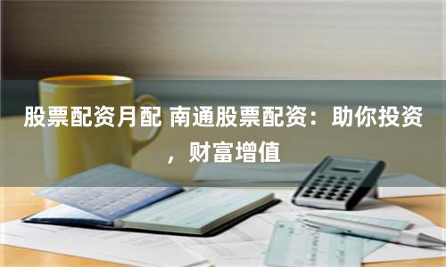 股票配资月配 南通股票配资：助你投资，财富增值