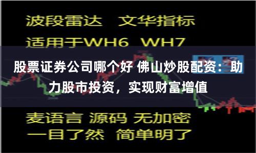 股票证券公司哪个好 佛山炒股配资：助力股市投资，实现财富增值
