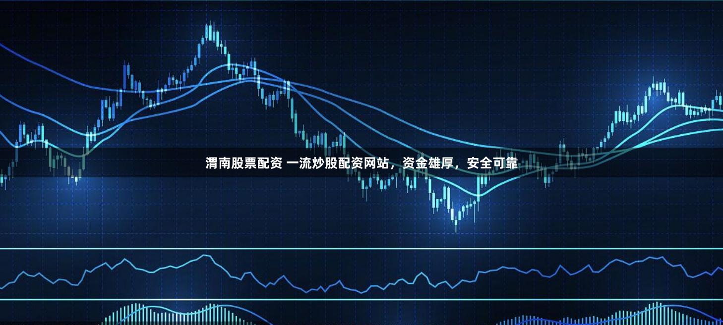 渭南股票配资 一流炒股配资网站，资金雄厚，安全可靠
