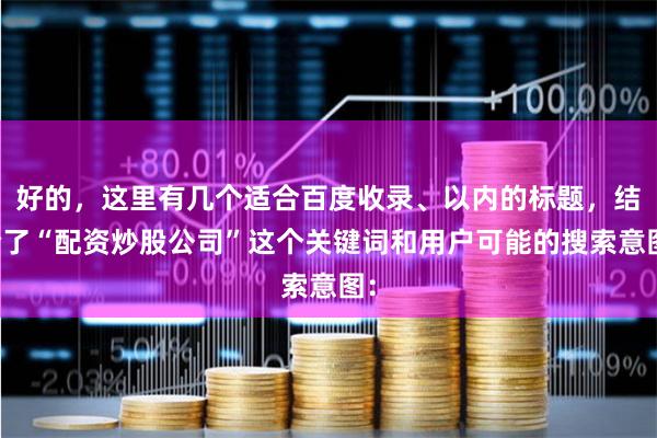 好的，这里有几个适合百度收录、以内的标题，结合了“配资炒股公司”这个关键词和用户可能的搜索意图：