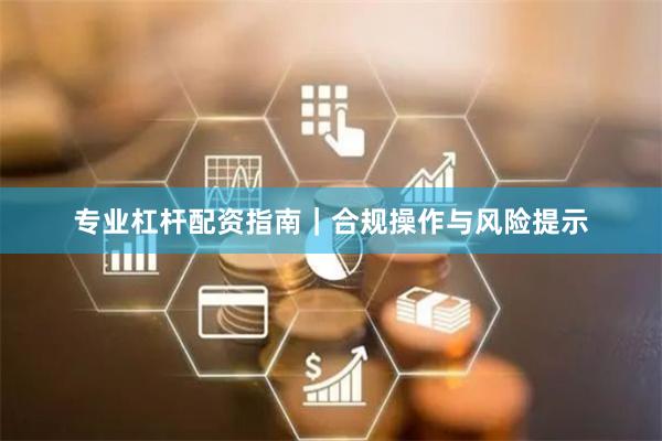 专业杠杆配资指南｜合规操作与风险提示