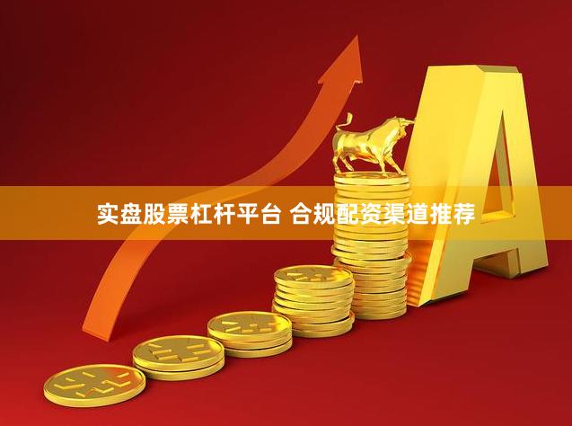 实盘股票杠杆平台 合规配资渠道推荐