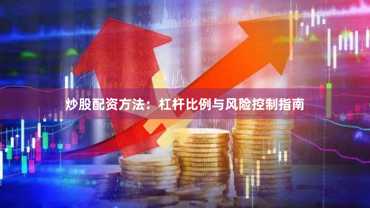 炒股配资方法：杠杆比例与风险控制指南