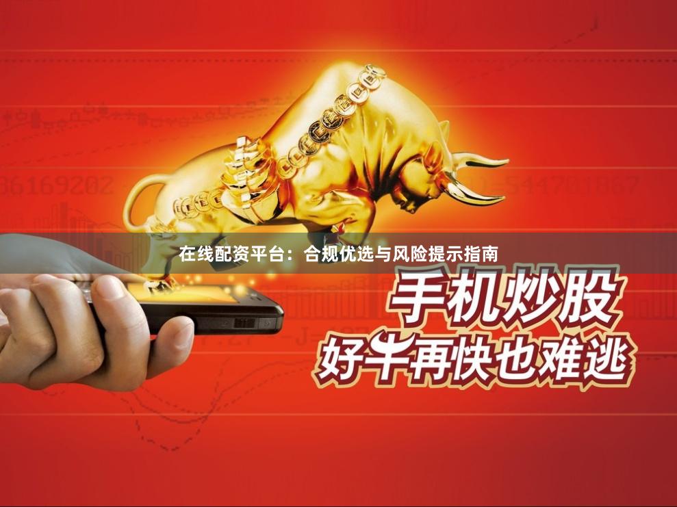 在线配资平台：合规优选与风险提示指南