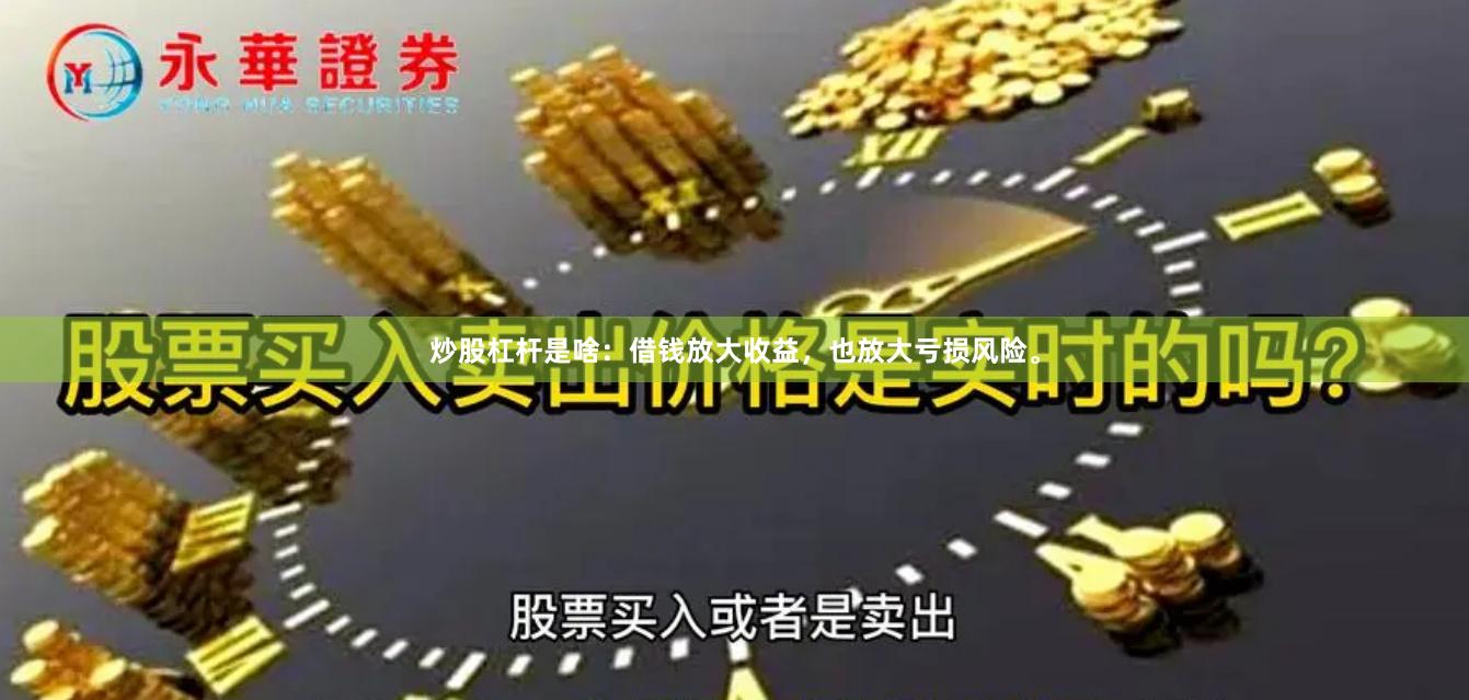 炒股杠杆是啥：借钱放大收益，也放大亏损风险。